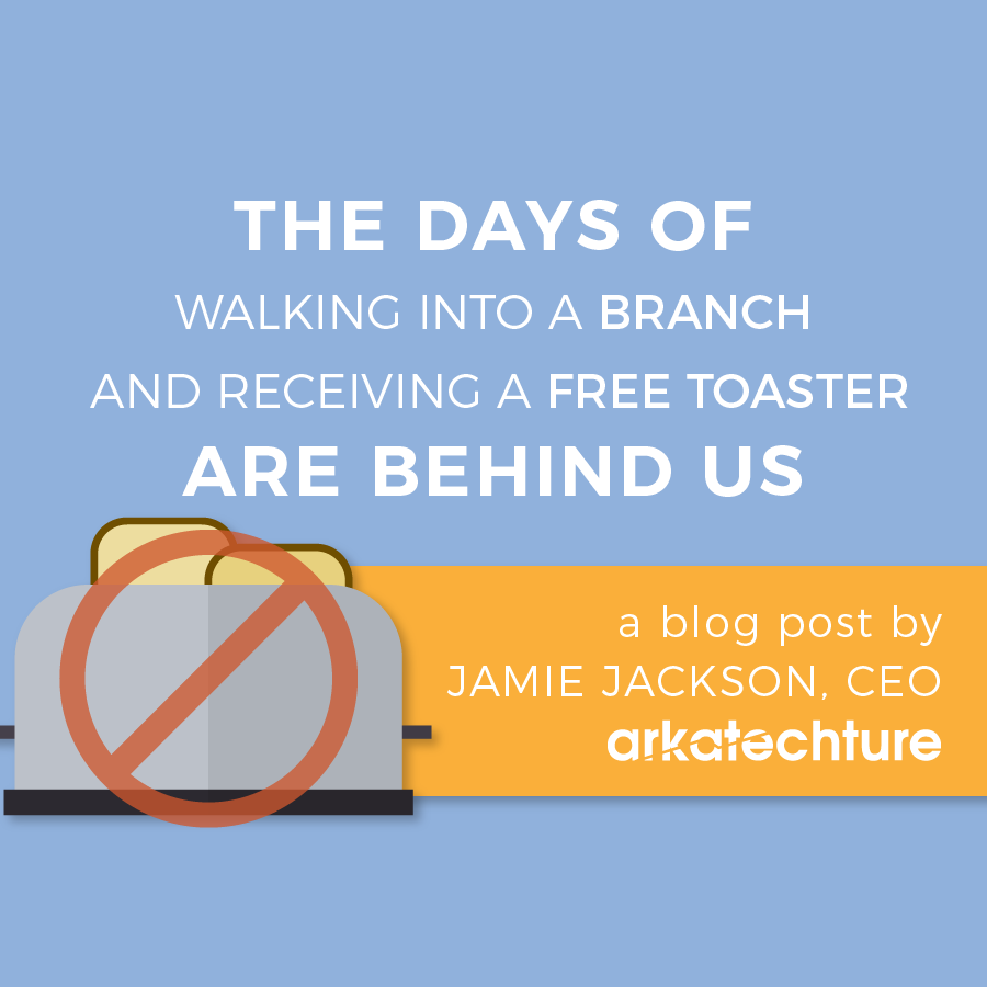 The days of walking into a branch and receiving a free toaster are behind us