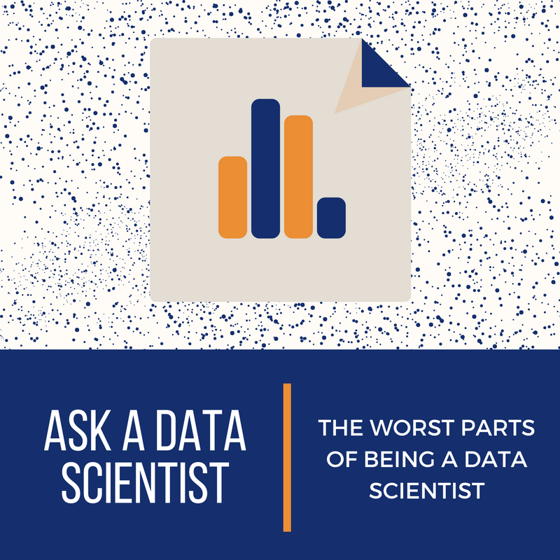 Ask A Data Scientist: The Worst Parts of Being A Data Scientist