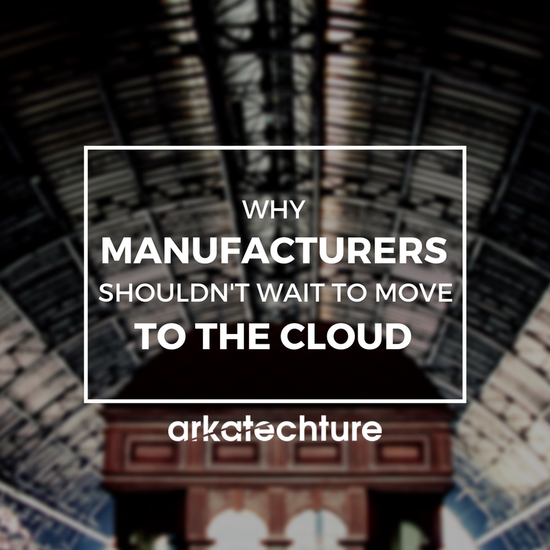 Why Manufacturers Shouldn't Wait To Move To The Cloud