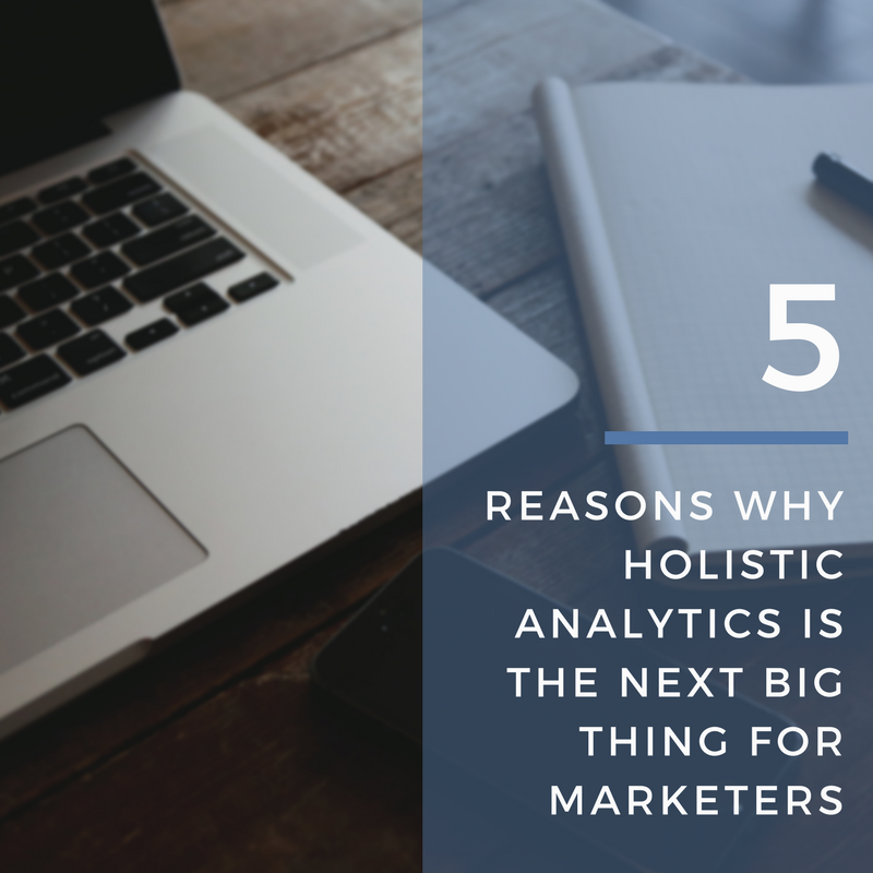 5 Reasons Why Holistic Analytics is The Next Big Thing for Marketers