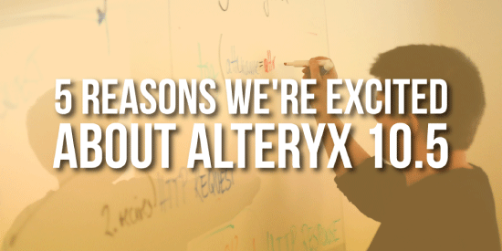 5 Reasons We're Excited About Alteryx 10.5