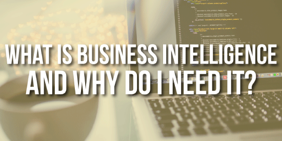 What Is Business Intelligence and Why Do I Need It?